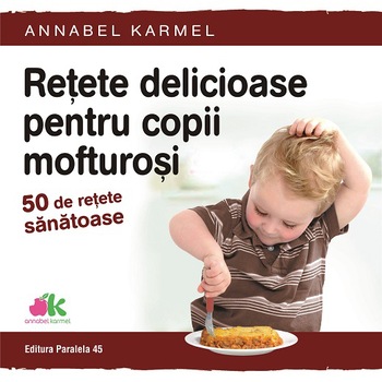 Retete delicioase pentru copii mofturosi - 50 de retete sanatoase, Annabel Karmel Retete delicioase pentru copii mofturosi - 50 de retete sanatoase, Annabel Karmel