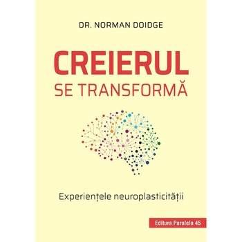 Creierul se transforma. Experientele neuroplasticitatii. Editia 2, Dr. Norman Doidge Creierul se transforma. Experientele neuroplasticitatii. Editia 2, Dr. Norman Doidge
