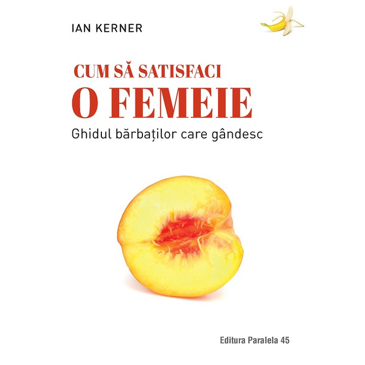 Cum sa satisfaci o femeie. Ghidul barbatilor care gandesc. Editia 2, Ian Kerner