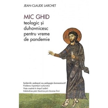 Mic ghid teologic si duhovnicesc pentru vreme de pandemie - Jean-Claude Larchet Mic ghid teologic si duhovnicesc pentru vreme de pandemie - Jean-Claude Larchet
