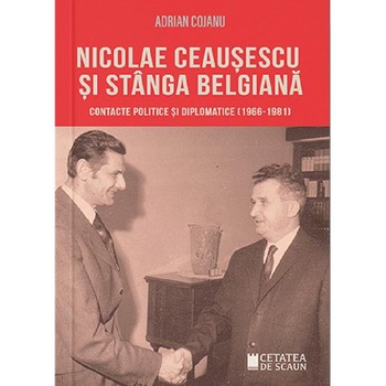 Nicolae Ceausescu si Stanga Belgiana. Contacte politice si diplomatice (1966-1981) - Adrian Cojanu Nicolae Ceausescu si Stanga Belgiana. Contacte politice si diplomatice (1966-1981) - Adrian Cojanu