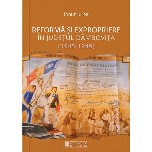 Reforma si expropriere in judetul Dambovita (1945-1949) - Ionut Iurea