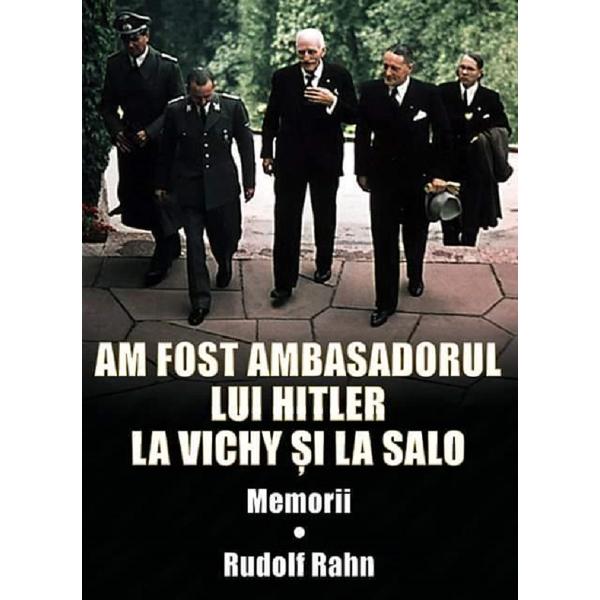 Am fost ambasadorul lui Hitler la Vichy si la Salo - Rudolf Rahn