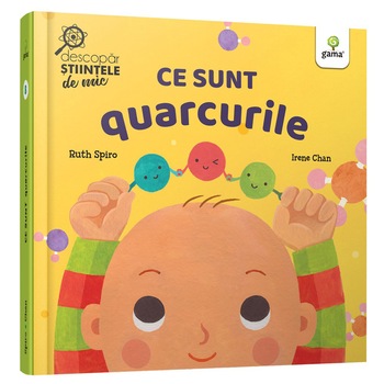 Ce sunt quarcurile.Descopar stiintele de mic, Ruth Spiro Ce sunt quarcurile.Descopar stiintele de mic, Ruth Spiro