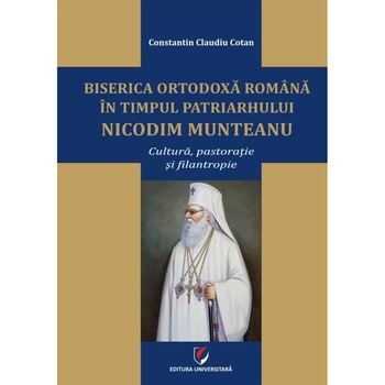 Biserica Ortodoxa Romana in timpul Patriarhului Nicodim Munteanu. Cultura, pastoratie, filantropie - Constantin Claudiu Cotan Biserica Ortodoxa Romana in timpul Patriarhului Nicodim Munteanu. Cultura, pastoratie, filantropie - Constantin Claudiu Cotan