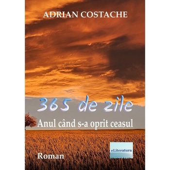 365 de zile Anul cand s-a oprit ceasul Roman de Adrian Costache 365 de zile Anul cand s-a oprit ceasul Roman de Adrian Costache
