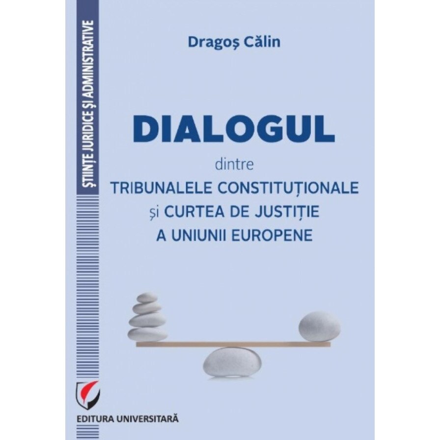 Dialogul dintre Tribunalele Constitutionale si Curtea de Justitie a Uniunii Europene - Dragos Calin