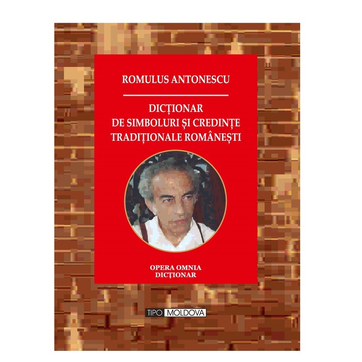 Dictionar de simboluri si credinte traditionale romanesti, Tipo Moldova, Romulus Antonescu, 2016, 1314 pagini