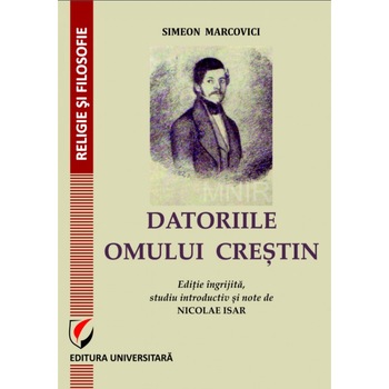 Datoriile omului crestin. Editie ingrijita, studiu introductiv si note de Nicolae Isar - Simeon Marcovici Datoriile omului crestin. Editie ingrijita, studiu introductiv si note de Nicolae Isar - Simeon Marcovici
