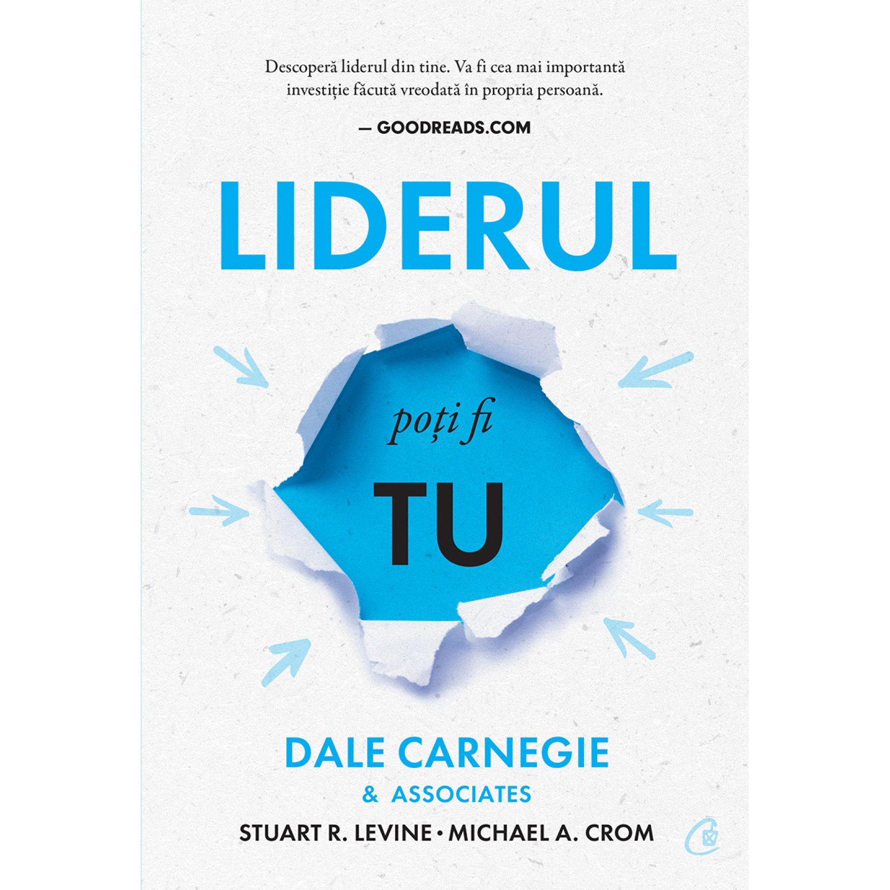 Liderul poti fi tu. Editia a III-a, Dale Carnegie & Associates, Stuart R. Levine, Michael Crom