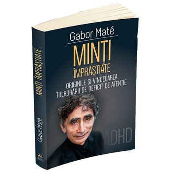 Minti imprastiate - Originile si vindecarea tulburarii de deficit de atentie - ADD - ADHD, Gabor Mate Minti imprastiate - Originile si vindecarea tulburarii de deficit de atentie - ADD - ADHD, Gabor Mate