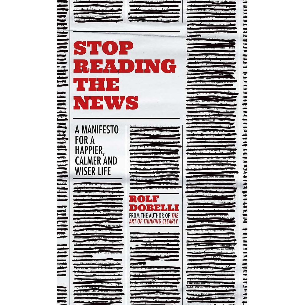 Stop Reading the News - Rolf Dobelli, editia 2021