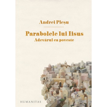 Parabolele lui Iisus.Adevarul ca poveste, Andrei Plesu Parabolele lui Iisus.Adevarul ca poveste, Andrei Plesu