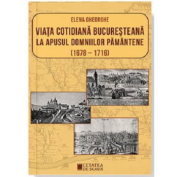 Viata cotidiana bucuresteana la apusul domniilor pamantene (1678-1716) - Elena Gheorghe Viata cotidiana bucuresteana la apusul domniilor pamantene (1678-1716) - Elena Gheorghe
