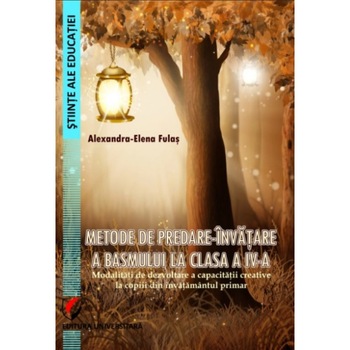 Metode de predare-invatare a basmului la clasa a IV-a. Modalitati de dezvoltare a capacitatii creative la copiii din invatamantul primar - Alexandra-Elena Fulas Metode de predare-invatare a basmului la clasa a IV-a. Modalitati de dezvoltare a capacitatii creative la copiii din invatamantul primar - Alexandra-Elena Fulas