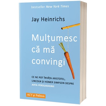 Multumesc ca ma convingi. Ce ne pot invata Aristotel, Lincoln si Homer Simpson despre arta persuasiunii, Jay Heinrichs Multumesc ca ma convingi. Ce ne pot invata Aristotel, Lincoln si Homer Simpson despre arta persuasiunii, Jay Heinrichs