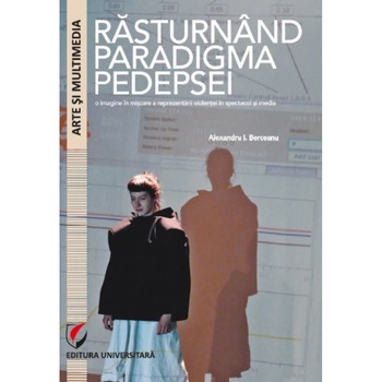 Rasturnand paradigma pedepsei. O imagine in miscare a reprezentarii violentei in spectacol si media - Alexandru I. Berceanu Rasturnand paradigma pedepsei. O imagine in miscare a reprezentarii violentei in spectacol si media - Alexandru I. Berceanu