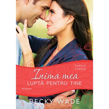 Inima mea lupta pentru tine (seria Familia Porter) - Becky Wade Inima mea lupta pentru tine (seria Familia Porter) - Becky Wade