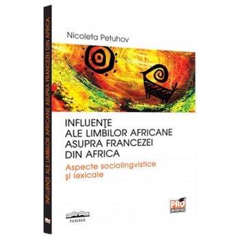 Influente ale limbilor africane asupra francezei din Africa. Aspecte sociolingvistice si lexicale, Nicoleta Petuhov Influente ale limbilor africane asupra francezei din Africa. Aspecte sociolingvistice si lexicale, Nicoleta Petuhov