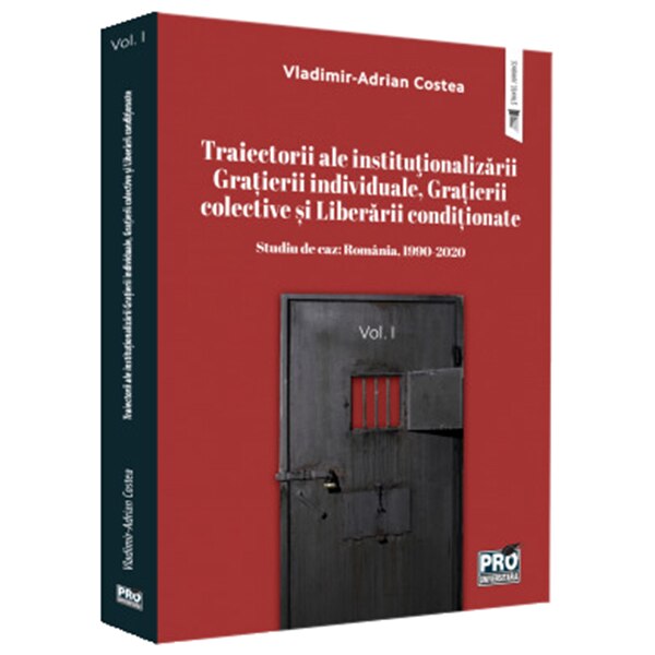 Traiectorii ale instituţionalizarii grațierii individuale, gratierii colective si liberarii conditionate. Studiu de caz: Romania, 1990-2020 vol. I, Vladimir Adrian Costea