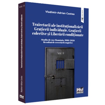 Traiectorii ale institutionalizarii gratierii individuale, gratierii colective si liberarii conditionate. Studiu de caz: Romania, 1990-2020 vol. II, Vladimir Adrian Costea Traiectorii ale institutionalizarii gratierii individuale, gratierii colective si liberarii conditionate. Studiu de caz: Romania, 1990-2020 vol. II, Vladimir Adrian Costea