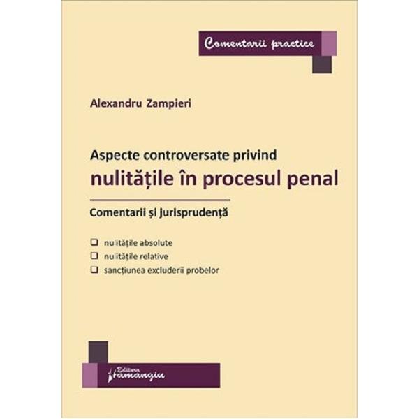 Aspecte controversate privind nulitatile in procesul penal. Comentarii si jurisprudenta - Alexandru Zampieri