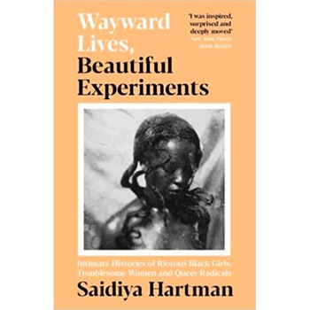 Wayward Lives, Beautiful Experiments - Saidiya Hartman, ed 2021 Wayward Lives, Beautiful Experiments - Saidiya Hartman, ed 2021