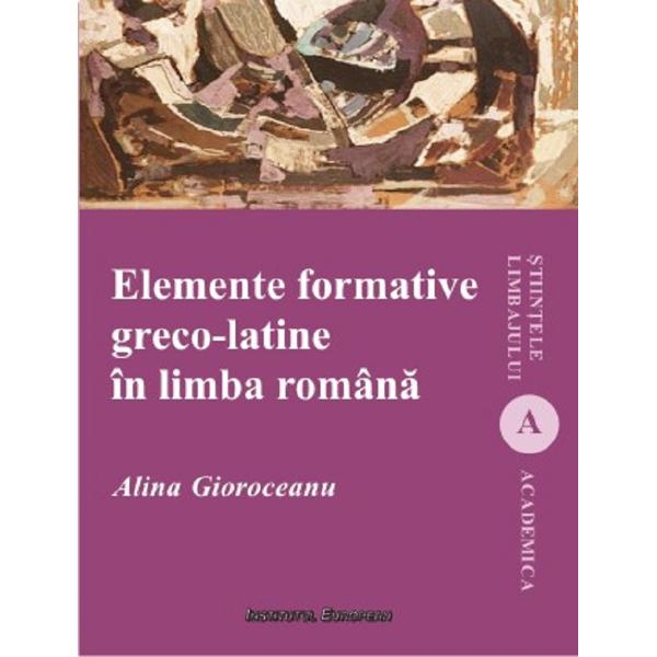 Elemente formative greco-latine in limba romana - Alina Gioroceanu