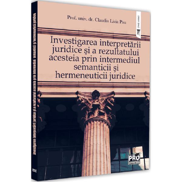 Investigarea interpretarii juridice si a rezultatului acesteia prin intermediul semanticii si hermeneuticii juridice - Claudia Livia Pau