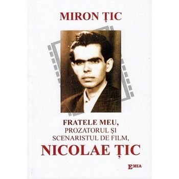 Fratele meu, prozatorul si scenaristul de film, Nicolae Tic - Miron Tic Fratele meu, prozatorul si scenaristul de film, Nicolae Tic - Miron Tic