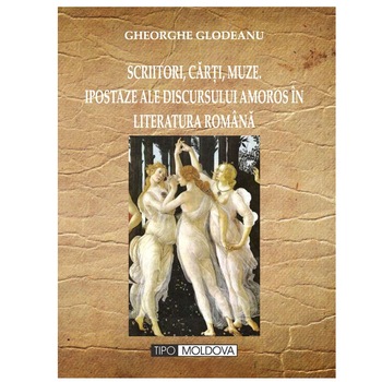 Scriitori, carti, muze. Ipostaze ale discursului amoros in literatura romana, Tipo Moldova, Gheorghe Glodeanu, 2017, 786 pagini Scriitori, carti, muze. Ipostaze ale discursului amoros in literatura romana, Tipo Moldova, Gheorghe Glodeanu, 2017, 786 pagini
