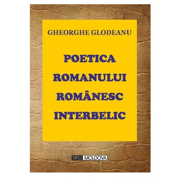 Poetica romanului romanesc interbelic, Tipo Moldova, Gheorghe Glodeanu, 2013, 447 pagini Poetica romanului romanesc interbelic, Tipo Moldova, Gheorghe Glodeanu, 2013, 447 pagini