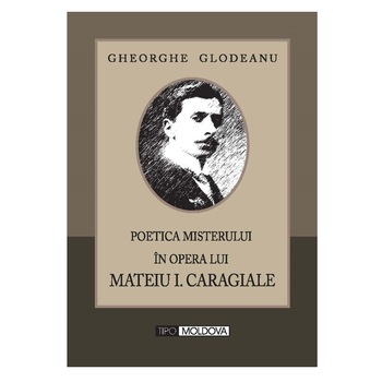 Poetica misterului in opera lui Mateiu I. Caragiale, Tipo Moldova, Gheorghe Glodeanu, 2010, 302 pagini Poetica misterului in opera lui Mateiu I. Caragiale, Tipo Moldova, Gheorghe Glodeanu, 2010, 302 pagini