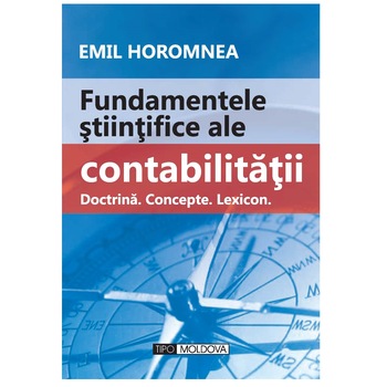 Fundamentele stiintifice ale contabilitatii. Doctrina. Concepte. Lexicon, Tipo Moldova, Emil Horomnea, 2010, 400 pagini Fundamentele stiintifice ale contabilitatii. Doctrina. Concepte. Lexicon, Tipo Moldova, Emil Horomnea, 2010, 400 pagini