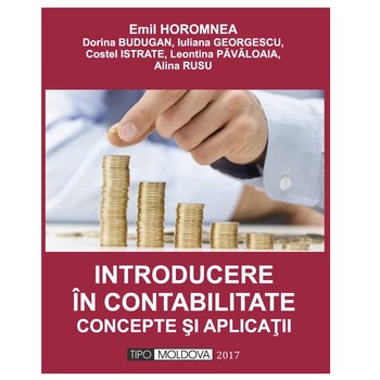 Introducere in contabilitate. Concepte si aplicatii, Tipo Moldova, Emil Horomnea coordonator, 2017, 454 pagini Introducere in contabilitate. Concepte si aplicatii, Tipo Moldova, Emil Horomnea coordonator, 2017, 454 pagini