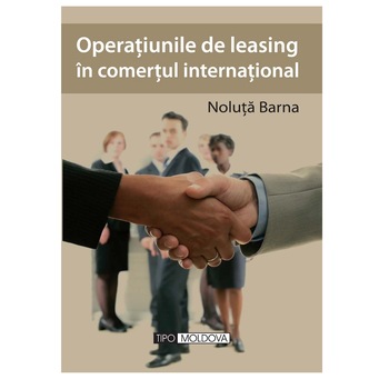 Operatiunile de leasing in comertul international, Tipo Moldova, Noluta Barna, 2010, 391 pagini Operatiunile de leasing in comertul international, Tipo Moldova, Noluta Barna, 2010, 391 pagini