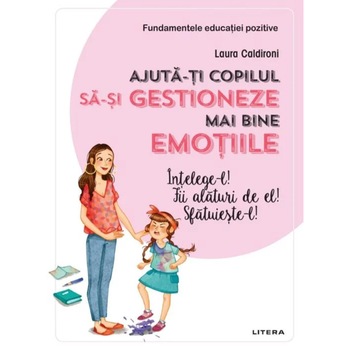 Ajuta-ti copilul sa-si gestioneze mai bine emotiile, Laura Caldironi Ajuta-ti copilul sa-si gestioneze mai bine emotiile, Laura Caldironi