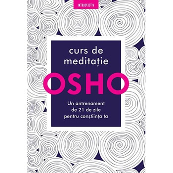 Osho. Curs de meditatie. Un antrenament de 21 de zile pentru constiinta Osho. Curs de meditatie. Un antrenament de 21 de zile pentru constiinta