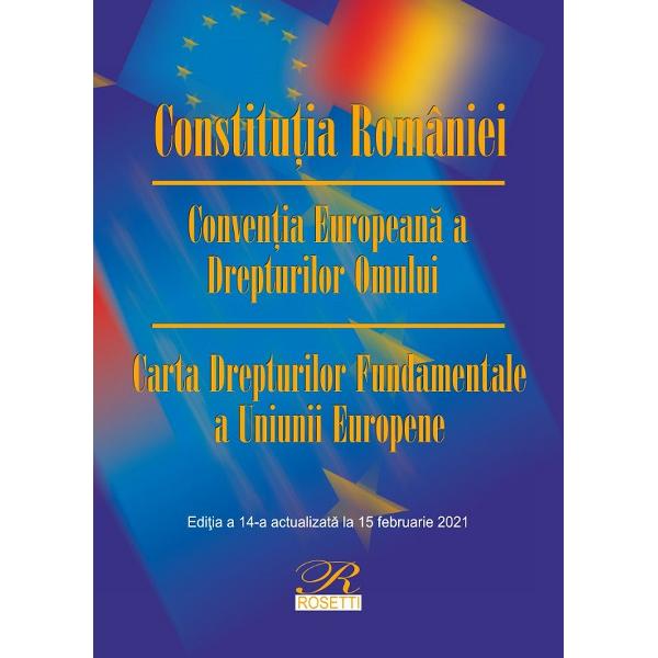 Constitutia Romaniei. Conventia Europeana a Drepturilor Omului Ed.14 Act.15 februarie 2021