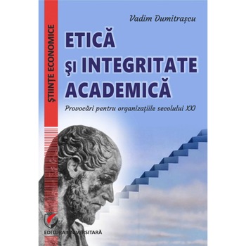 Etica si integritate academica. Provocari pentru organizatiile secolului XXI - Vadim Dumitrascu Etica si integritate academica. Provocari pentru organizatiile secolului XXI - Vadim Dumitrascu