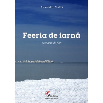 Feeria de iarna. Scenariu de film - Alexandru Maftei Feeria de iarna. Scenariu de film - Alexandru Maftei