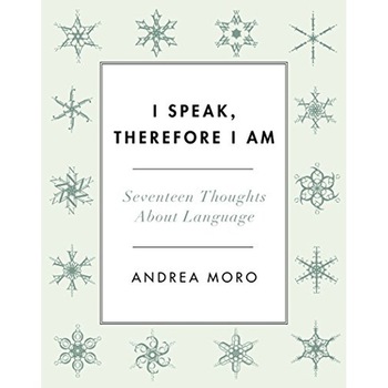 I Speak, Therefore I Am. Seventeen Thoughts About Language, Andrea Moro I Speak, Therefore I Am. Seventeen Thoughts About Language, Andrea Moro