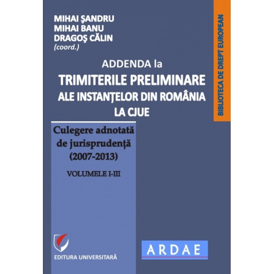 ADDENDA la Trimiterile preliminare ale instantelor din Romania la CJUE - Culegere adnotata de jurisprudenta (2007-2013) Volumele I-III