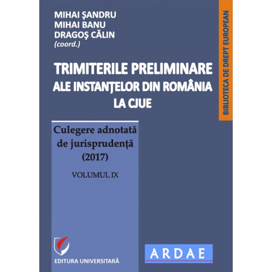 Trimiterile preliminare ale instantelor din Romania la CJUE. Culegere adnotata de jurisprudenta (2017). Volumul IX