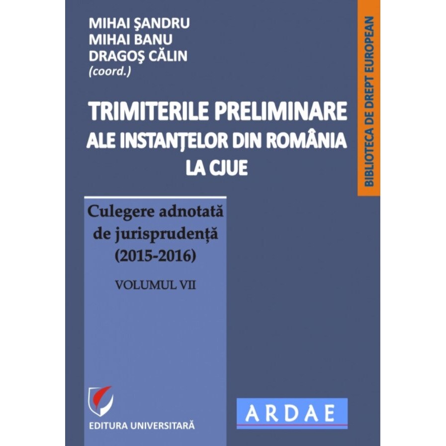 Trimiterile preliminare ale instantelor din Romania la CJUE. Culegere adnotata de jurisprudenta (2015-2016). Volumul VII