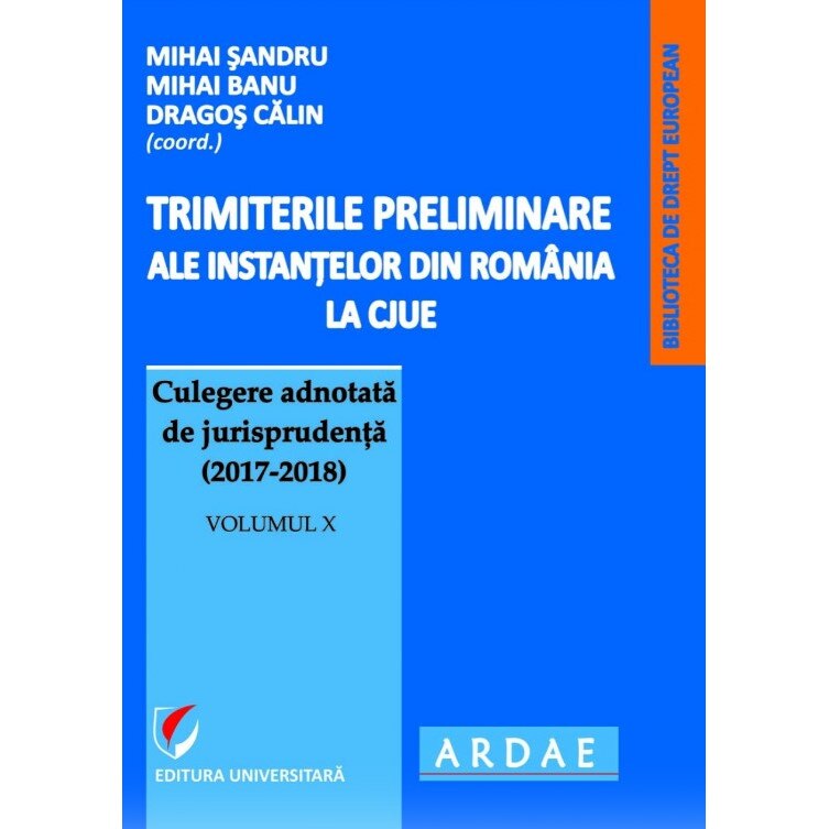 Trimiterile preliminare ale instantelor din Romania la CJUE Culegere adnotata de jurisprudenta (2017-2018). Volumul X