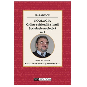 Noologia - Ordine spirituala a lumii. Sociologie noologica, volumul 1, Tipo Moldova, Ilie Badescu, 2016, 436 pagini Noologia - Ordine spirituala a lumii. Sociologie noologica, volumul 1, Tipo Moldova, Ilie Badescu, 2016, 436 pagini