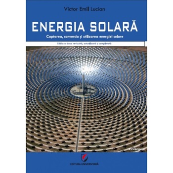 ENERGIA SOLARA. Captarea, conversia si utilizarea energiei solare. Editia a doua revizuita, actualizata si completata ENERGIA SOLARA. Captarea, conversia si utilizarea energiei solare. Editia a doua revizuita, actualizata si completata
