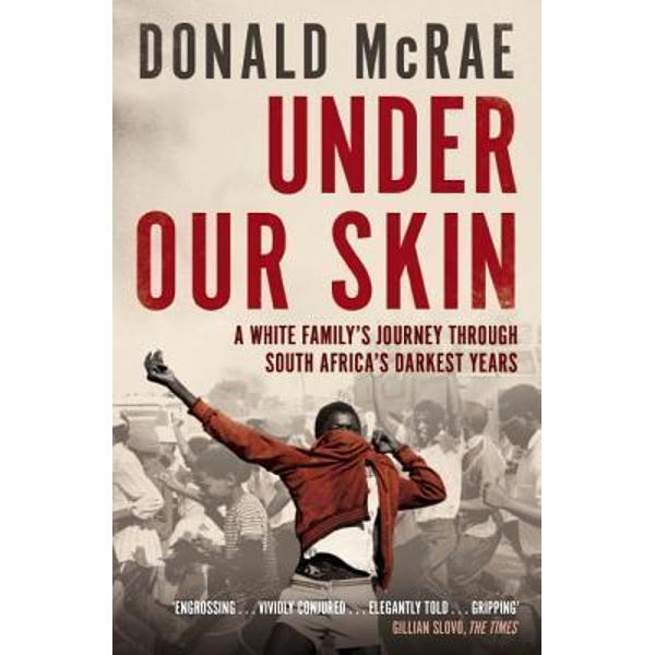 Under Our Skin: A White Family's Journey through South Africa's Darkest Years - Donald McRae