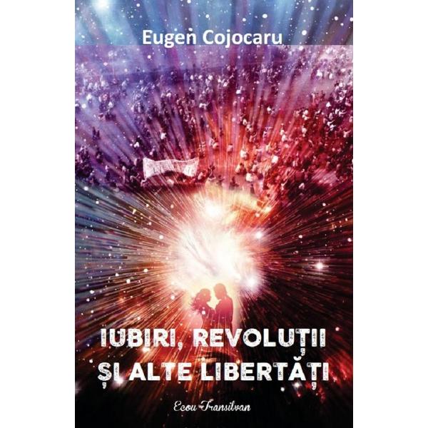 Iubiri, revolutii si alte libertati - eugen cojocaru